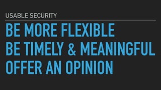BE MORE FLEXIBLE
BE TIMELY & MEANINGFUL
OFFER AN OPINION
USABLE SECURITY
 