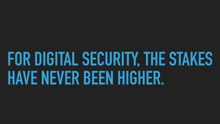 FOR DIGITAL SECURITY, THE STAKES
HAVE NEVER BEEN HIGHER.
 