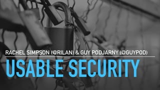 USABLE SECURITY
RACHEL SIMPSON (@RILAN) & GUY PODJARNY (@GUYPOD)
 