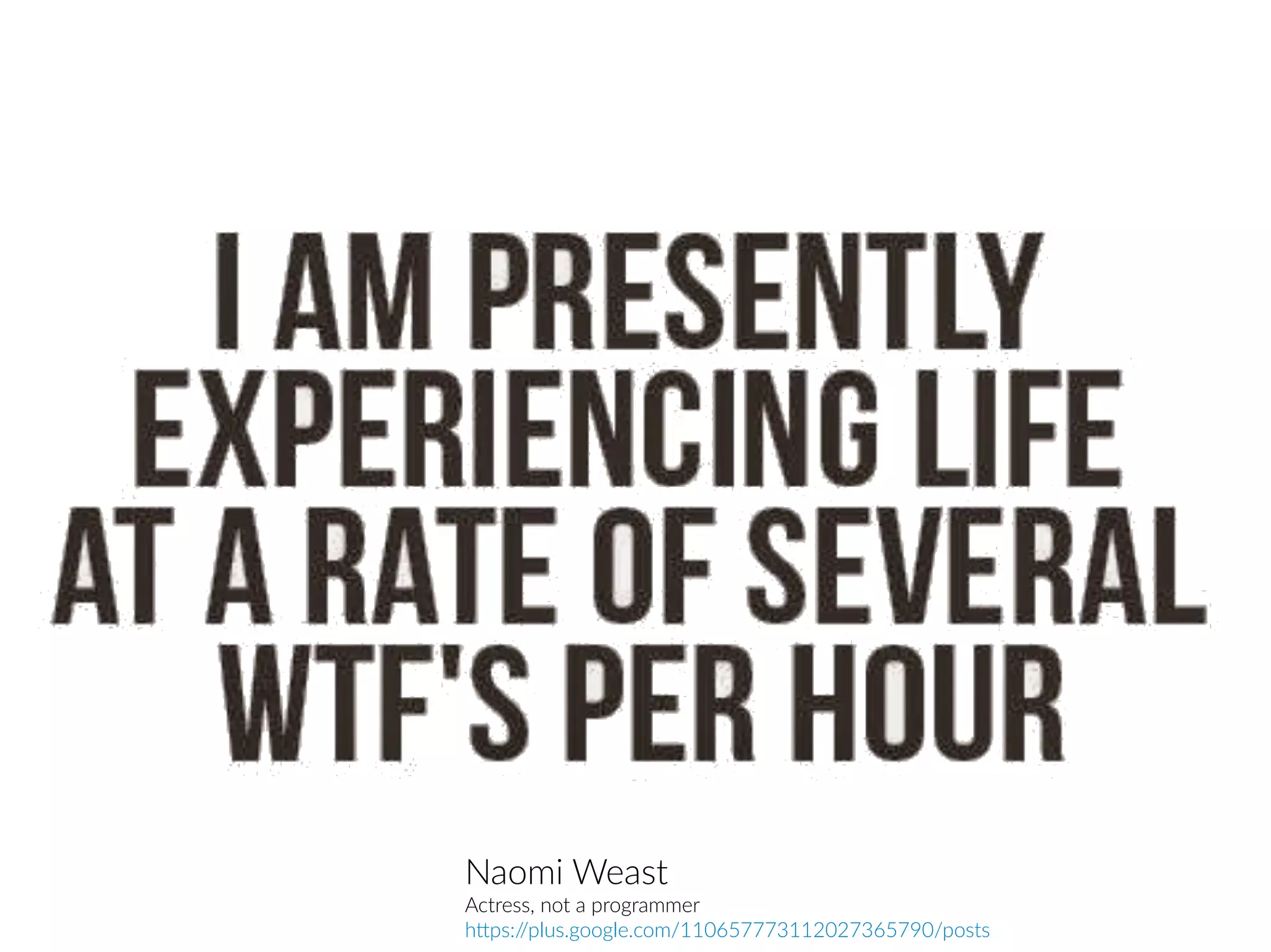 Naomi Weast
Actress, not a programmer
https://plus.google.com/110657773112027365790/posts
 