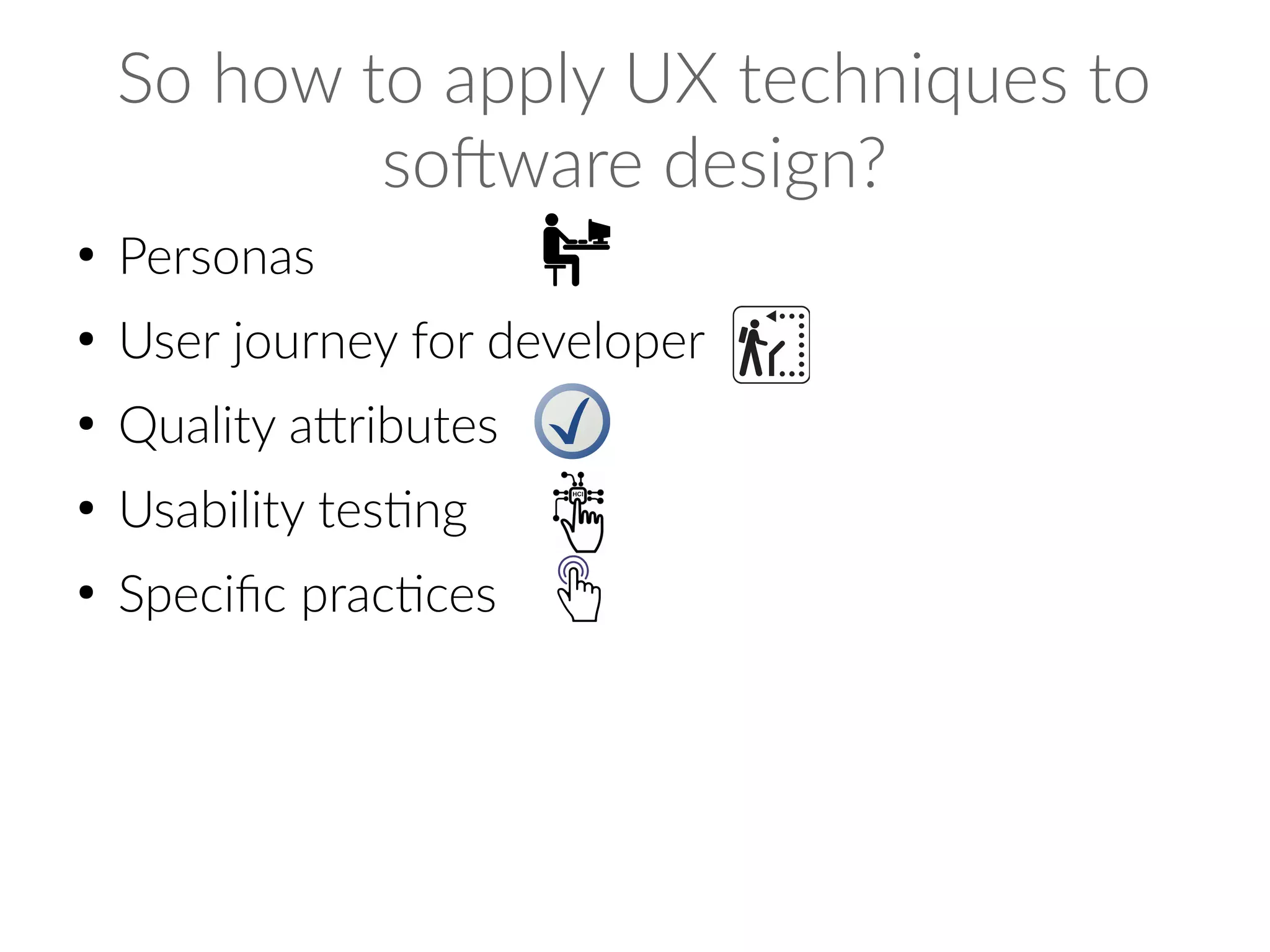 So how to apply UX techniques to
software design?
●
Personas
●
User journey for developer
●
Quality attributes
●
Usability testing
●
Specific practices
 
