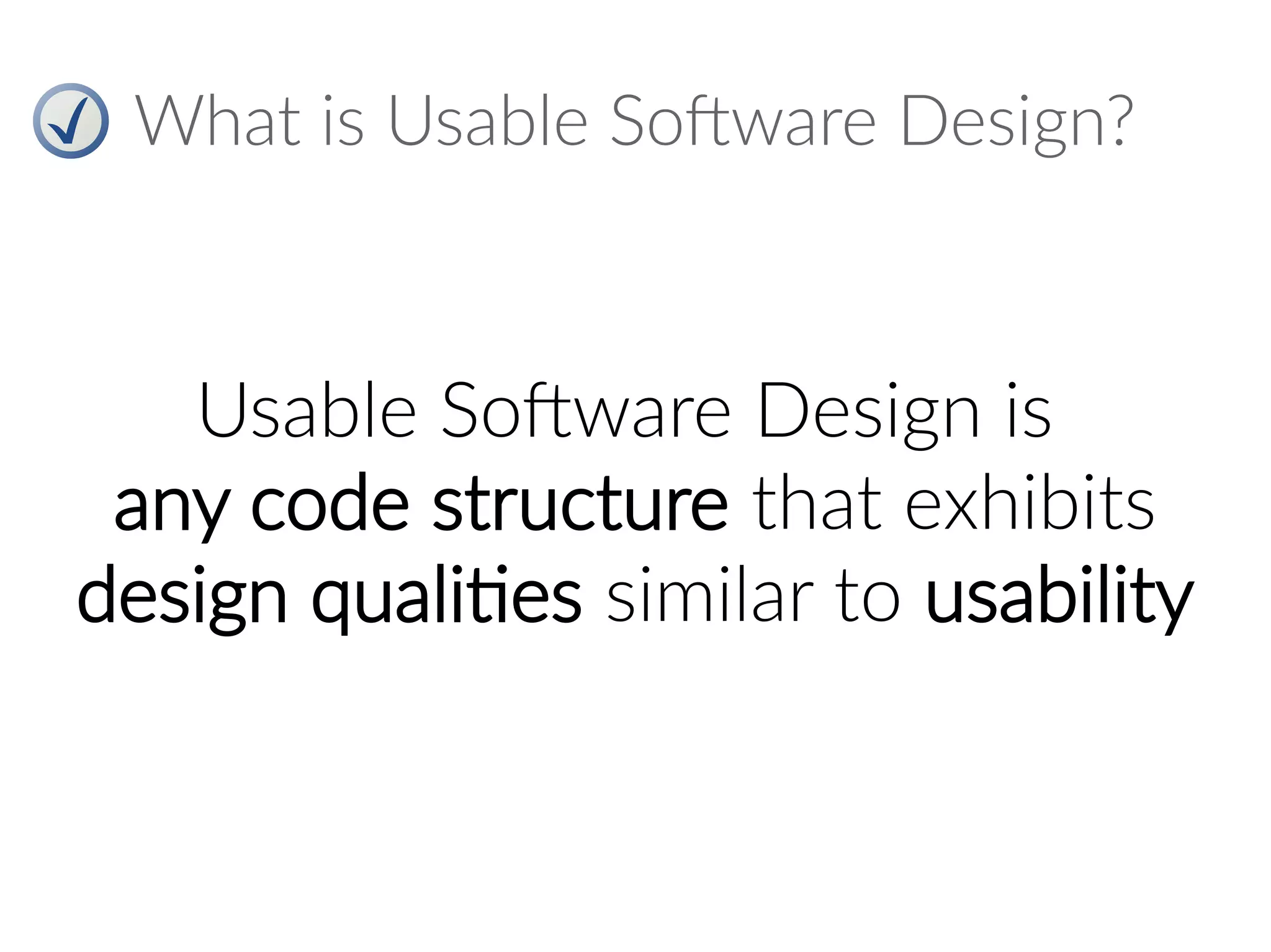 What is Usable Software Design?
Usable Software Design is
any code structure that exhibits
design qualities similar to usability
 