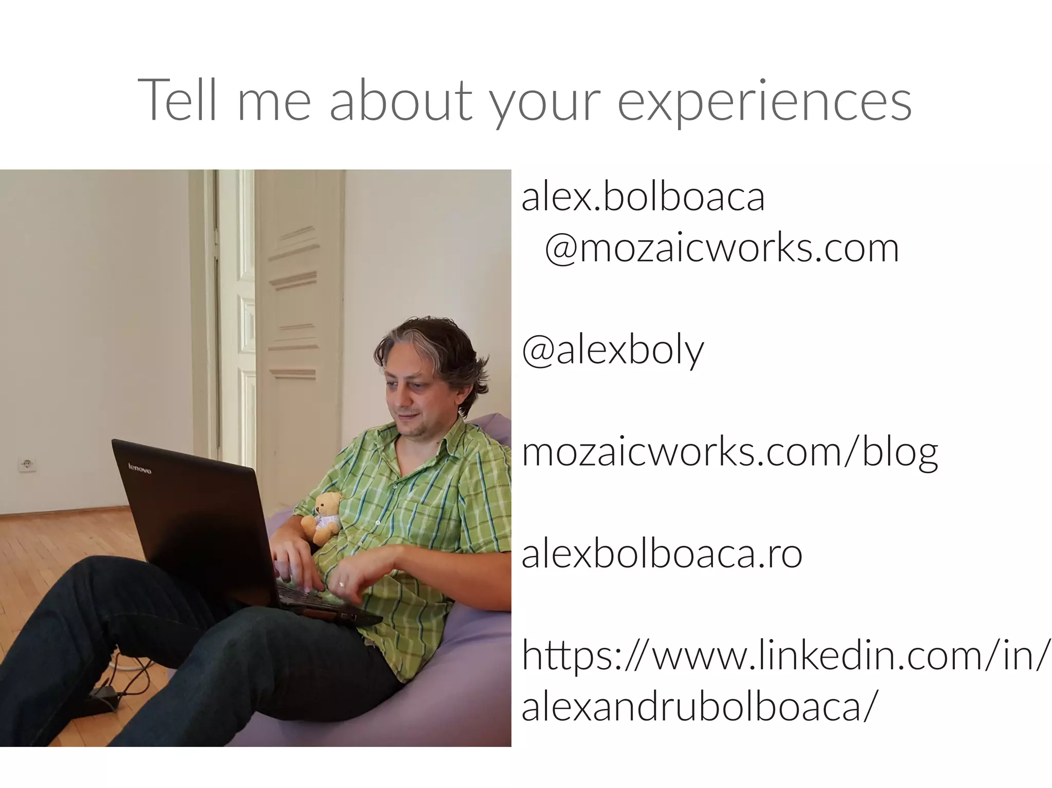Tell me about your experiences
alex.bolboaca
@mozaicworks.com
@alexboly
mozaicworks.com/blog
alexbolboaca.ro
https://www.linkedin.com/in/
alexandrubolboaca/
 