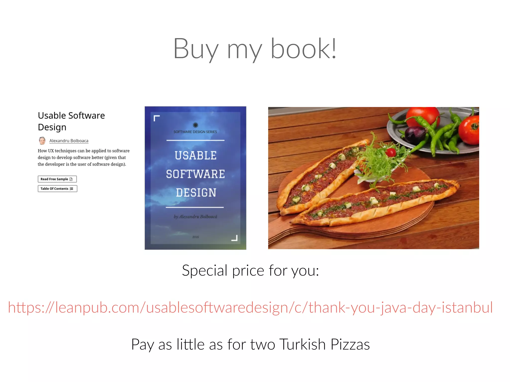 Buy my book!
Special price for you:
https://leanpub.com/usablesoftwaredesign/c/thank-you-java-day-istanbul
Pay as little as for two Turkish Pizzas
 