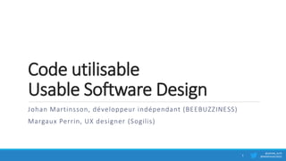 Code utilisable
Usable Software Design
Johan Martinsson, développeur indépendant (BEEBUZZINESS)
Margaux Perrin, UX designer (Sogilis)
@JOHAN_ALPS
@MARGAUXLERGO1
 