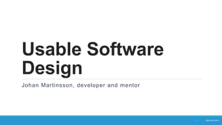 Usable Software
Design
Johan Martinsson, developer and mentor
@JOHAN_ALPS		
 