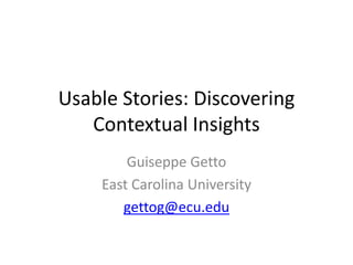 Usable Stories: Discovering
Contextual Insights
Guiseppe Getto
East Carolina University
gettog@ecu.edu
 