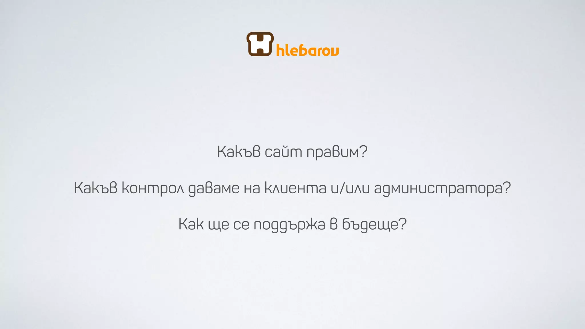 Какъв сайт правим?
Какъв контрол даваме на
клиента и/или администратора?
Как ще се поддържа в бъдеще?
 