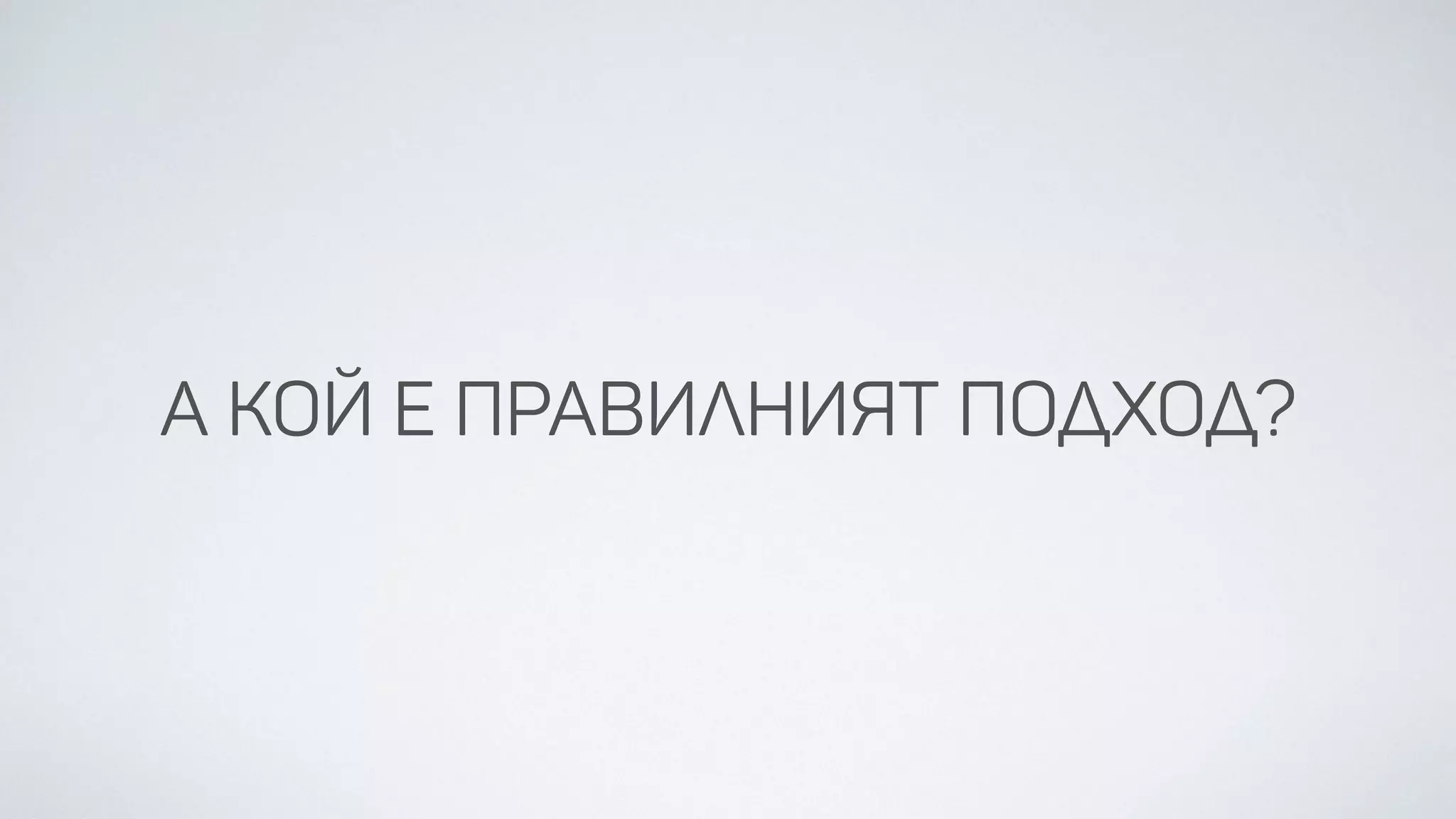 А КОЙ Е ПРАВИЛНИЯТ
ПОДХОД?
 