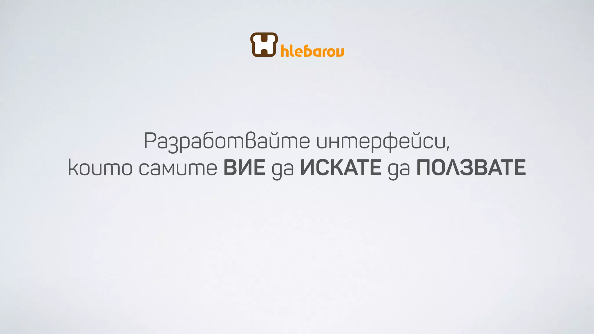 Разработвайте
интерфейси,
които самите
ВИЕ
да ИСКАТЕ
да ПОЛЗВАТЕ
 