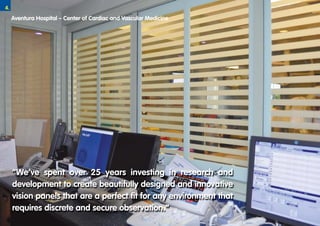 4.
     Aventura Hospital – Center of Cardiac and Vascular Medicine




     “We’ve spent over 25 years investing in research and
     development to create beautifully designed and innovative
     vision panels that are a perfect fit for any environment that
     requires discrete and secure observation.”
 