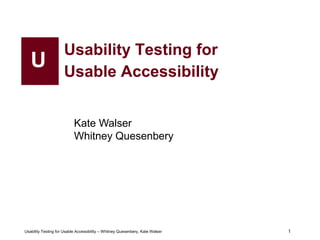 1
Usability Testing for Usable Accessibility – Whitney Quesenbery, Kate Walser 1
Usability Testing for
Usable Accessibility
U
Kate Walser
Whitney Quesenbery
 