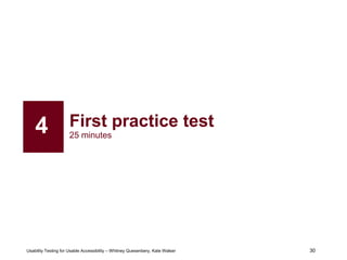 30
Usability Testing for Usable Accessibility – Whitney Quesenbery, Kate Walser 30
First practice test
25 minutes
4
 