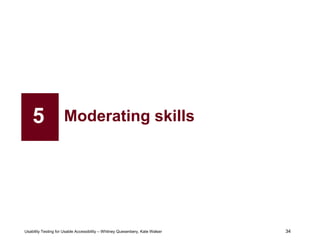 34
Usability Testing for Usable Accessibility – Whitney Quesenbery, Kate Walser 34
Moderating skills5
 