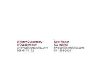 Whitney Quesenbery
WQusability.com
whitney@wqusability.com
908-617-1122
Kate Walser
CX Insights
kwalser@cxinsights.com
571-281-2626
 