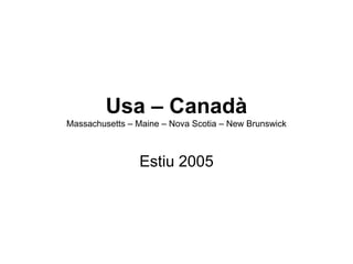 Usa – Canadà
Massachusetts – Maine – Nova Scotia – New Brunswick



                Estiu 2005
 