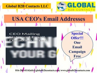 Global B2B Contacts LLC
816-286-4114|info@globalb2bcontacts.com| www.globalb2bcontacts.com
USA CEO's Email Addresses
Special
Offer!!!
One
Email
Campaign
Free
 