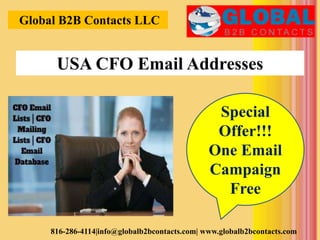 Global B2B Contacts LLC
816-286-4114|info@globalb2bcontacts.com| www.globalb2bcontacts.com
Special
Offer!!!
One Email
Campaign
Free
USA CFO Email Addresses
 