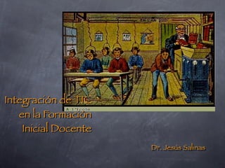 Integración de TIC
   en la Formación
    Inicial Docente
                      Dr. Jesús Salinas
 