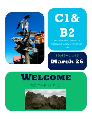 B2Learn more about the culture,
history and society of the United
States.
out the United States!
10:45 – 11:45
March 26
WELCOME
TO THE U.S.A.
C1&
 