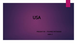 USA
PRESENT BY- ITISHREE PATTANAIK
MBA-3
 