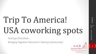 Trip To America! USA coworking spots Startups Shenzhen.... Bringing Together Shenzhen's Startup Community! 09/08/11 Shenzhen Team -  深圳帮 
