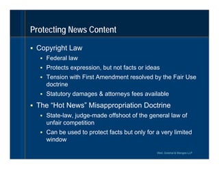 Protecting News Content

 Copyright Law
   Federal law
   Protects expression, but not facts or ideas
   Tension with ...