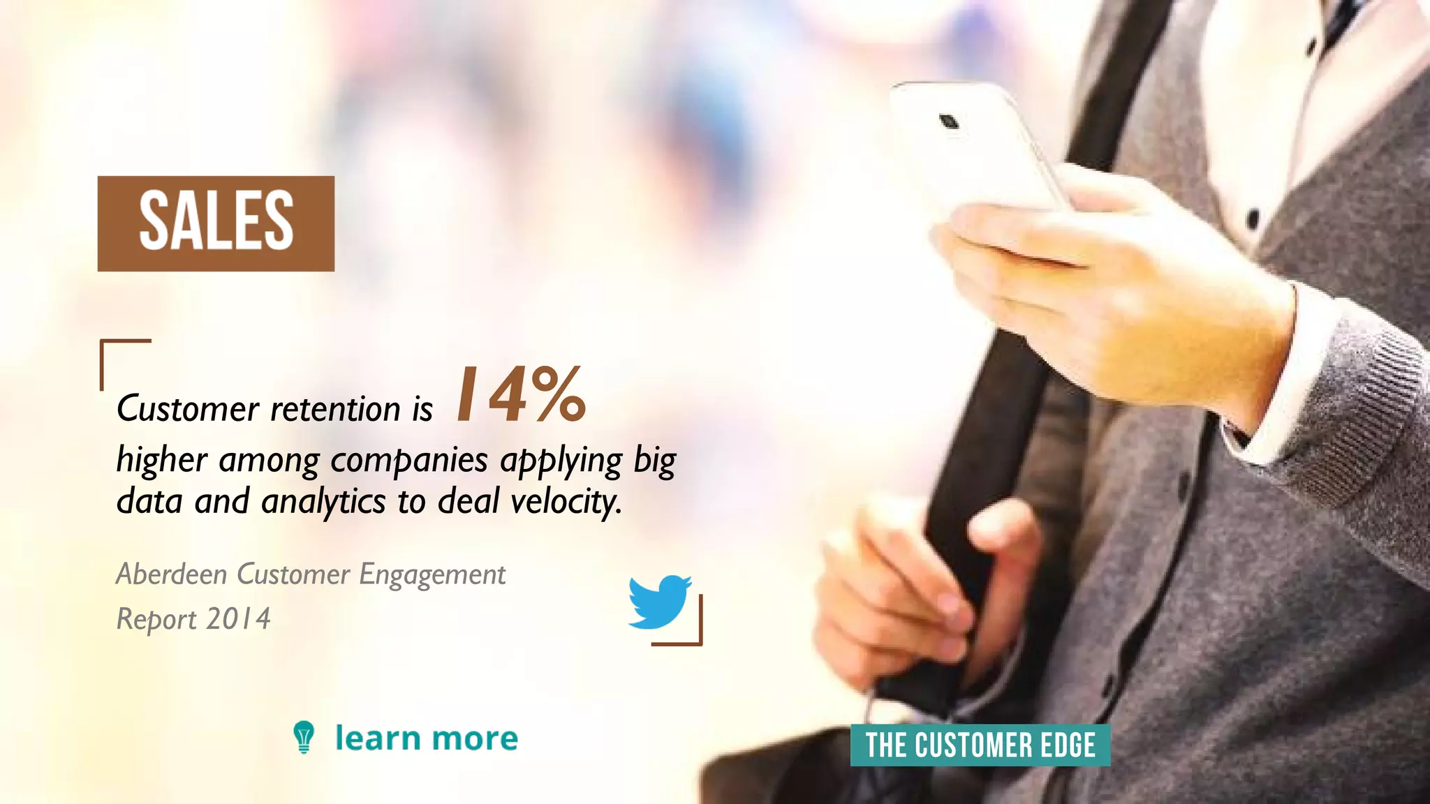 Customer retention is 14%
higher among companies applying big
data and analytics to deal velocity.
Aberdeen Customer Engagement
Report 2014
 