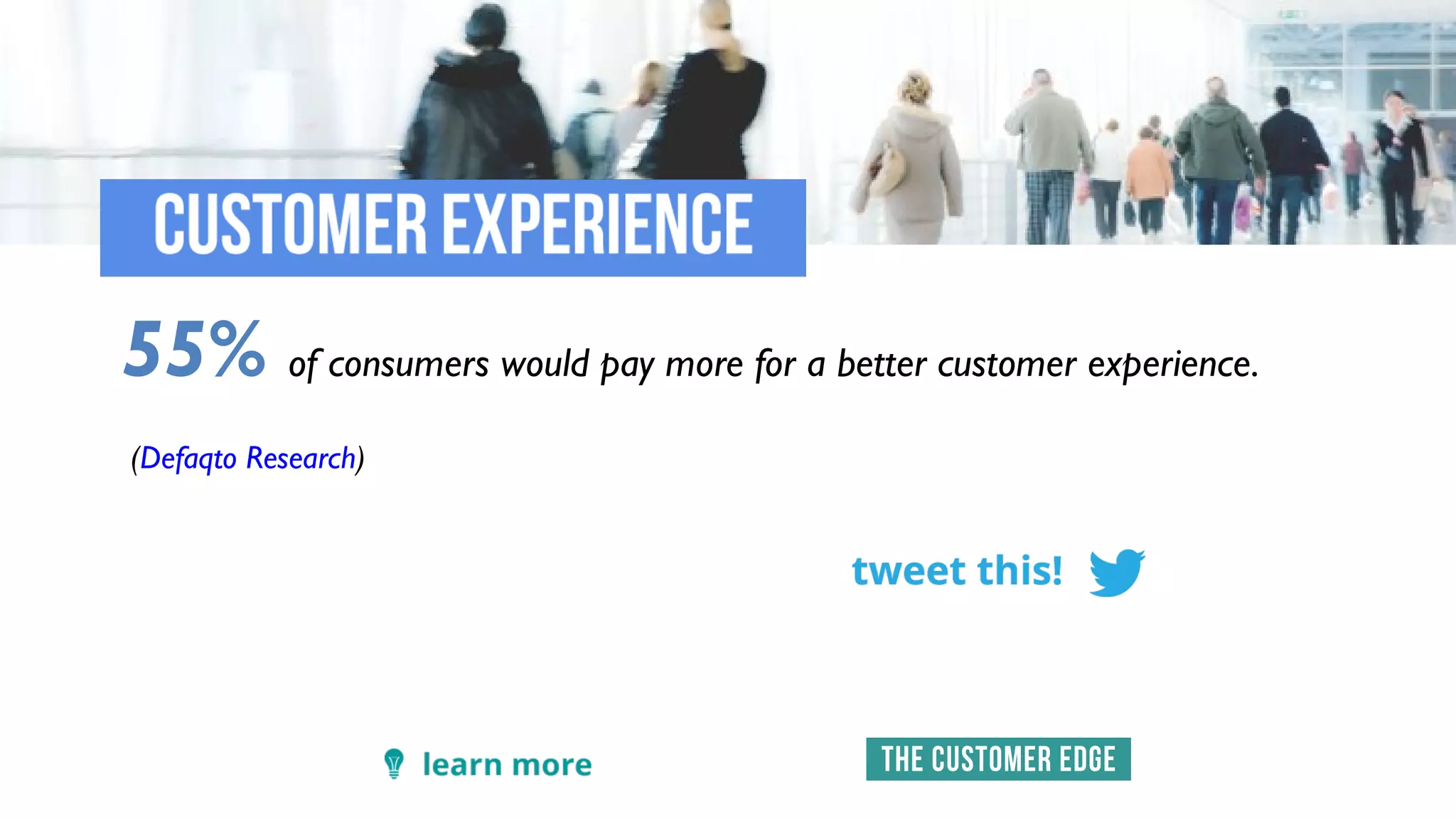 55% of consumers would pay more for a better customer experience.
(Defaqto Research)
 