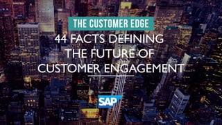 44 FACTS DEFINING
THE FUTURE OF
CUSTOMER ENGAGEMENT
 
