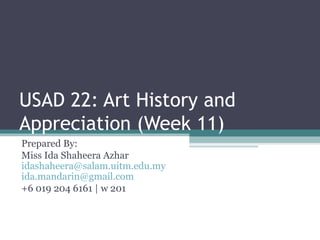 USAD 22: Art History and
Appreciation (Week 11)
Prepared By:
Miss Ida Shaheera Azhar
idashaheera@salam.uitm.edu.my
ida.mandarin@gmail.com
+6 019 204 6161 | w 201
 