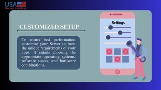 CUSTOMIZED SETUP
To ensure best performance,
customize your Server to meet
the unique requirements of your
apps. It entails choosing the
appropriate operating systems,
software stacks, and hardware
combinations.
 