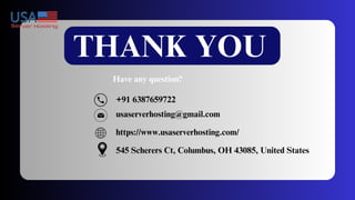 THANK YOU
Have any question?
+91 6387659722
usaserverhosting@gmail.com
https://www.usaserverhosting.com/
545 Scherers Ct, Columbus, OH 43085, United States
 