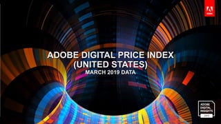 © 2016 Adobe Systems Incorporated. All Rights Reserved.
ADOBE DIGITAL PRICE INDEX
(UNITED STATES)
MARCH 2019 DATA
 