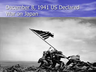 December 8, 1941 US Declared
War on Japan
 