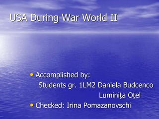 USA During War World II
• Accomplished by:
Students gr. 1LM2 Daniela Budcenco
Luminița Oțel
• Checked: Irina Pomazanovschi
 