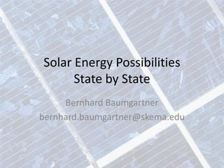 Solar Energy Possibilities
      State by State
     Bernhard Baumgartner
bernhard.baumgartner@skema.edu
 