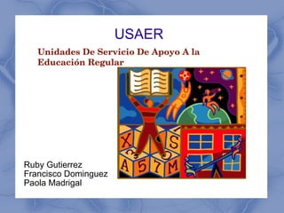 USAER Ruby Gutierrez  Francisco Dominguez Paola Madrigal Unidades De Servicio De Apoyo A la Educación Regular 
