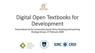 Digital Open Textbooks for
Development
Presentation to the Universities South Africa Teaching and Learning
Strategy Group, 27 February 2020
 