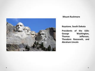 Mount Rushmore
Keystone, South Dakota
Presidents of the USA:
George Washington,
Thomas Jefferson,
Theodore Roosevelt, and
Abraham Lincoln
