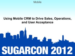 Mobile




Using Mobile CRM to Drive Sales, Operations,
           and User Acceptance
 