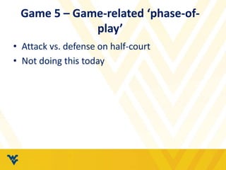Game 5 – Game-related ‘phase-of-
play’
• Attack vs. defense on half-court
• Not doing this today
 