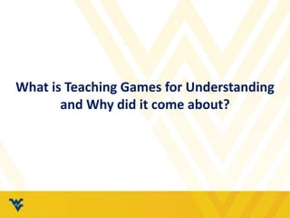 What is Teaching Games for Understanding
and Why did it come about?
 