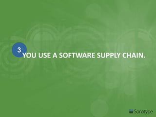 3 
YOU USE A SOFTWARE SUPPLY CHAIN. 
 