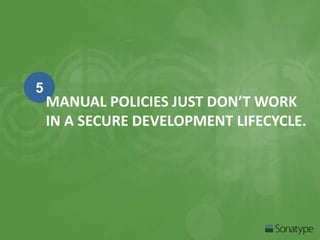 5 
MANUAL POLICIES JUST DON’T WORK 
IN A SECURE DEVELOPMENT LIFECYCLE. 
 