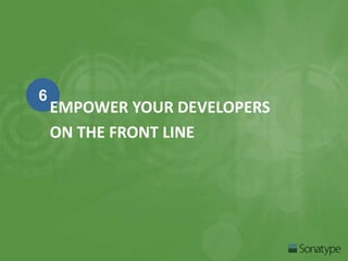 6 
EMPOWER YOUR DEVELOPERS 
ON THE FRONT LINE 
 