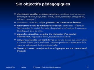 Six objectifs pédagogiques <ul><ul><ul><li>sélectionner, qualifier les sources expertes , en utilisant tous les moyens d'i...