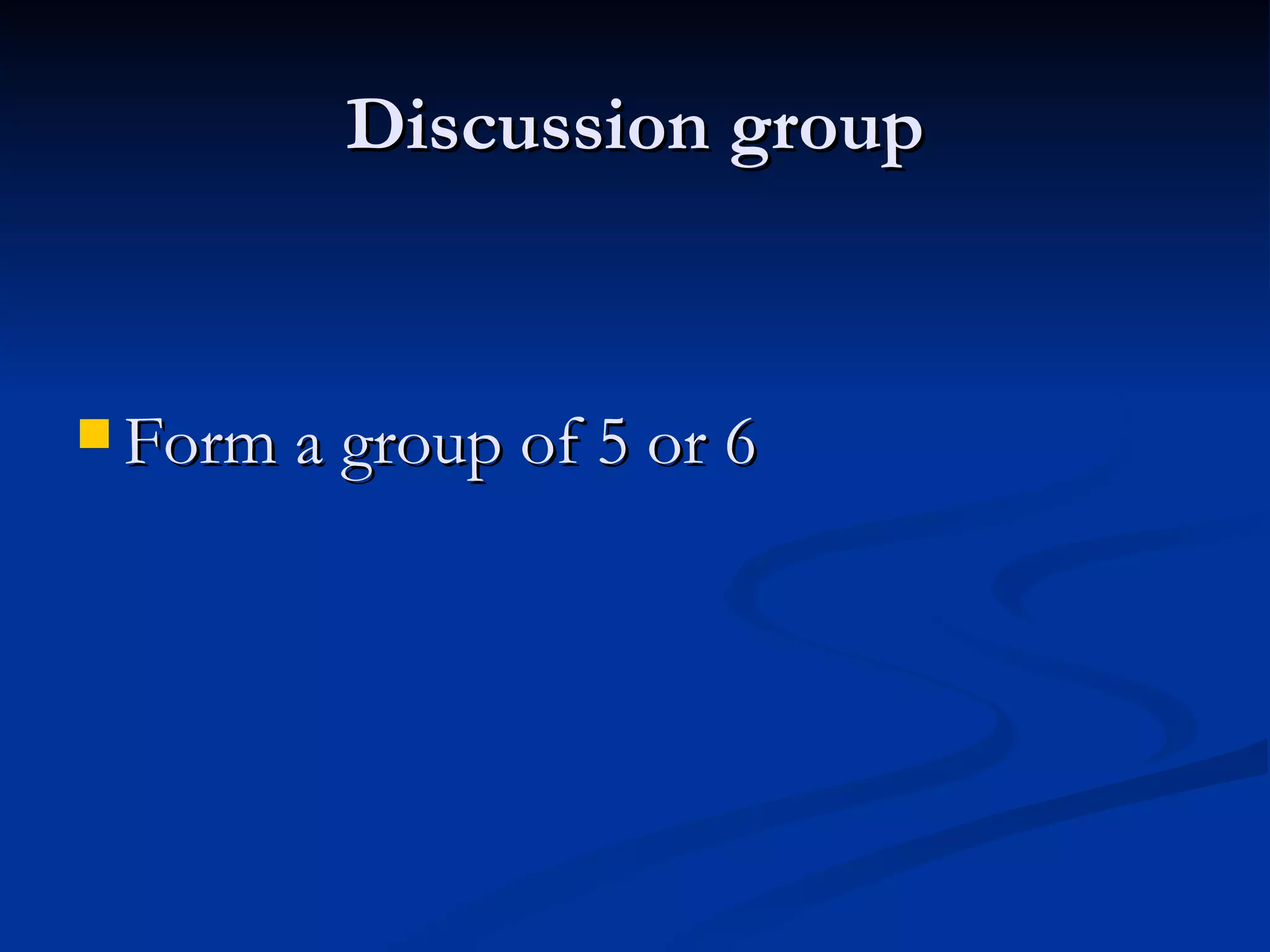 Discussion group Form a group of 5 or 6   