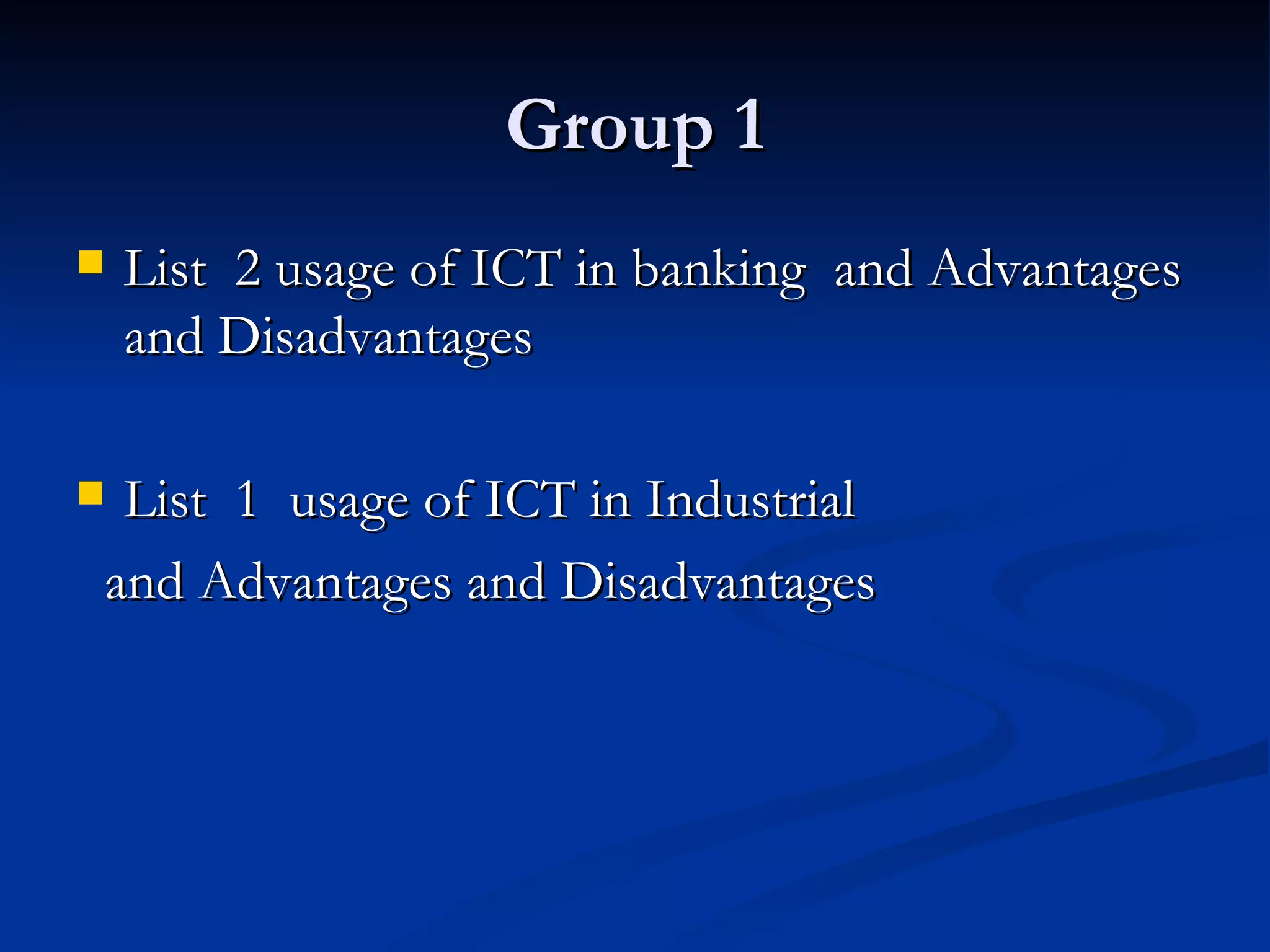 Group 1 List  2 usage of ICT in banking  and Advantages and Disadvantages List  1  usage of ICT in  Industrial and Advantages and Disadvantages 