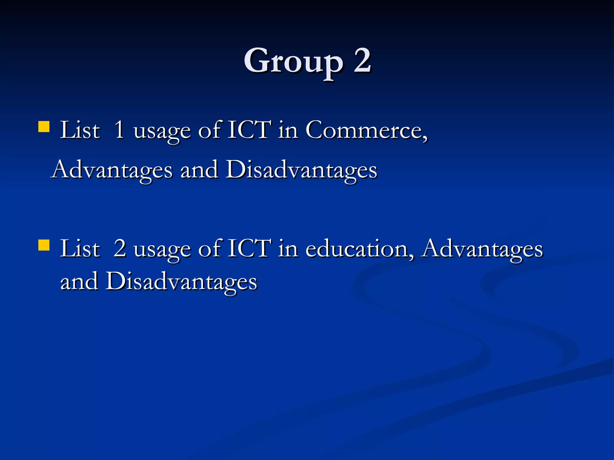 Group 2 List  1 usage of ICT in  Commerce, Advantages and Disadvantages List  2 usage of ICT in  education , Advantages and Disadvantages 